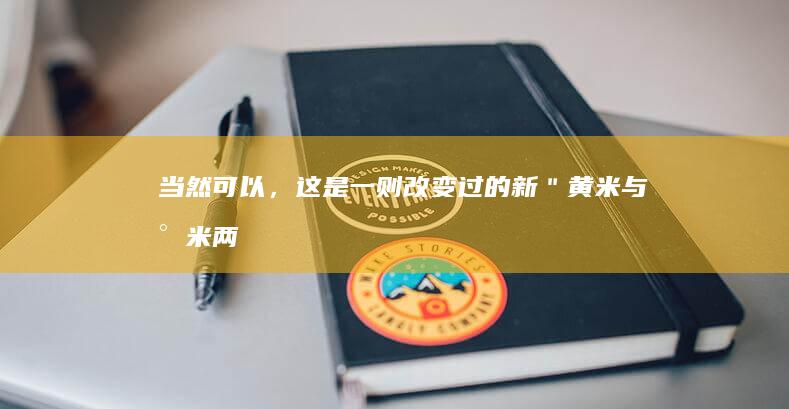 当然可以，这是一则改变过的新＂黄米与小米：两者是否相似？